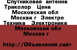  Спутниковая  антенна Триколор › Цена ­ 1 000 - Московская обл., Москва г. Электро-Техника » Электроника   . Московская обл.,Москва г.